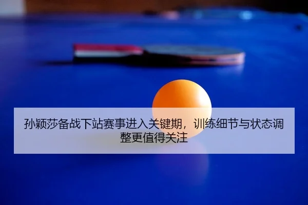 孙颖莎备战下站赛事进入关键期，训练细节与状态调整更值得关注 | bet365 online